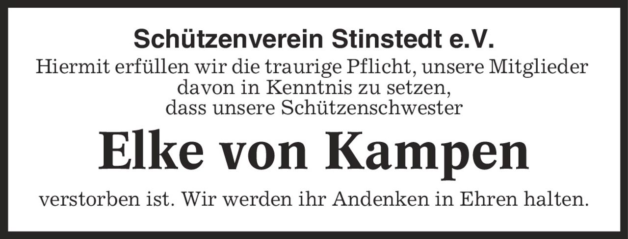 Schützenverein Stinstedt e.V. Hiermit erfüllen wir die traurige Pflicht, unsere Mitglieder davon in Kenntnis zu setzen, dass unsere Schützenschwester Elke von Kampen verstorben ist. Wir werden ihr Andenken in Ehren halten.