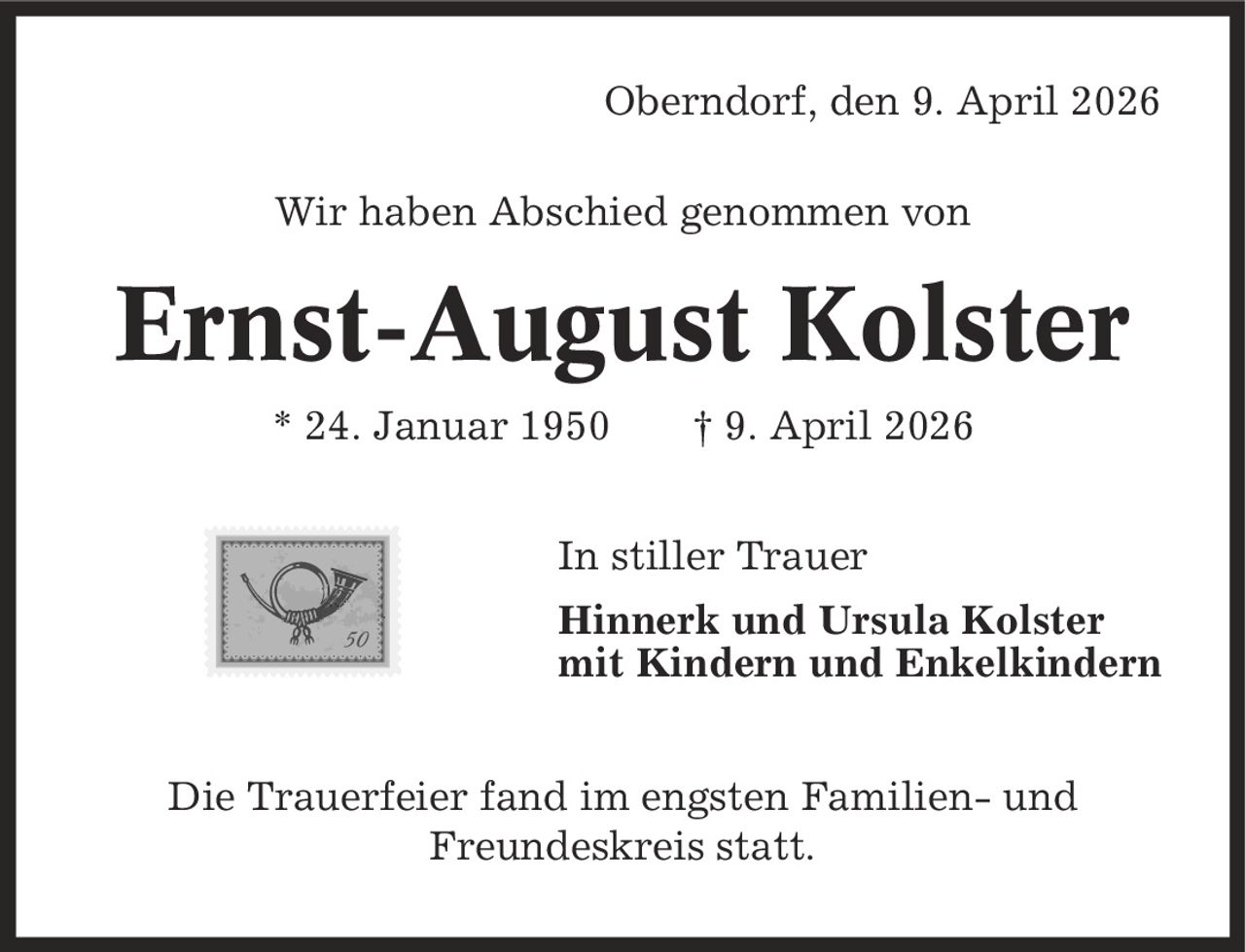 Oberndorf, den 9. April 2026 Wir haben Abschied genommen von Ernst-August Kolster * 24. Januar 1950 | 9. April 2026 In stiller Trauer Hinnerk und Ursula Kolster mit Kindern und Enkelkindern Die Trauerfeier fand im engsten Familien- und Freundeskreis statt.