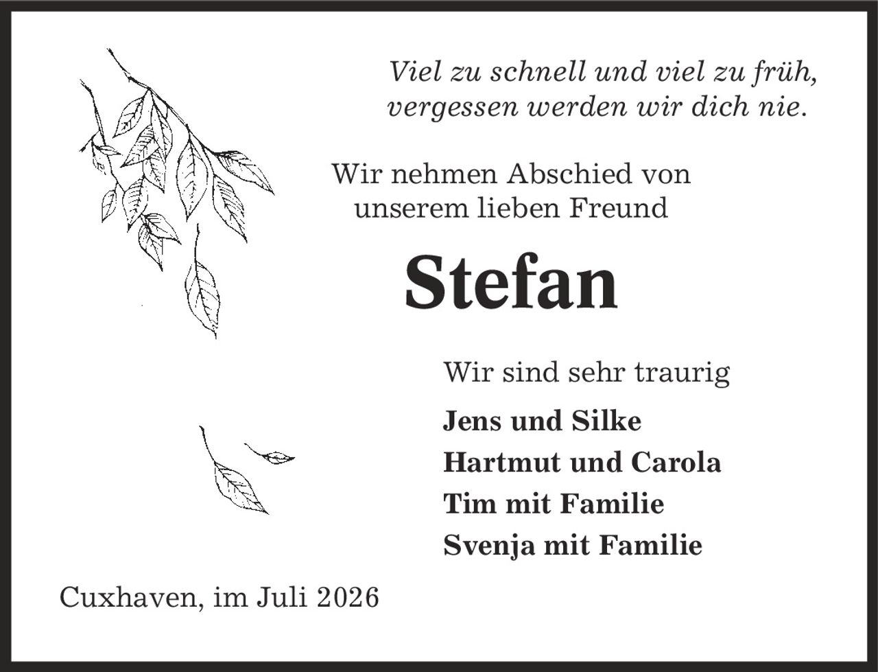 Viel zu schnell und viel zu früh, vergessen werden wir dich nie. Wir nehmen Abschied von unserem lieben Freund Stefan Wir sind sehr traurig Jens und Silke Hartmut und Carola Tim mit Familie Svenja mit Familie Cuxhaven, im Juli 2026