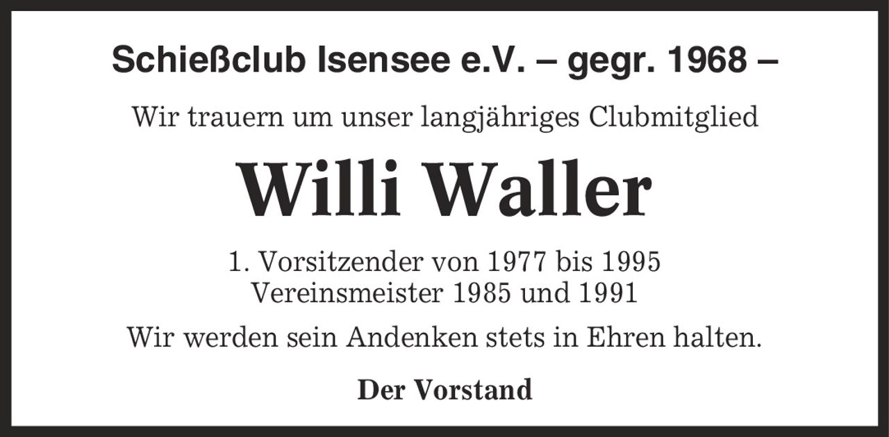 Schießclub Isensee e.V. - gegr. 1968 - Wir trauern um unser langjähriges Clubmitglied Willi Waller 1. Vorsitzender von 1977 bis 1995 Vereinsmeister 1985 und 1991 Wir werden sein Andenken stets in Ehren halten. Der Vorstand