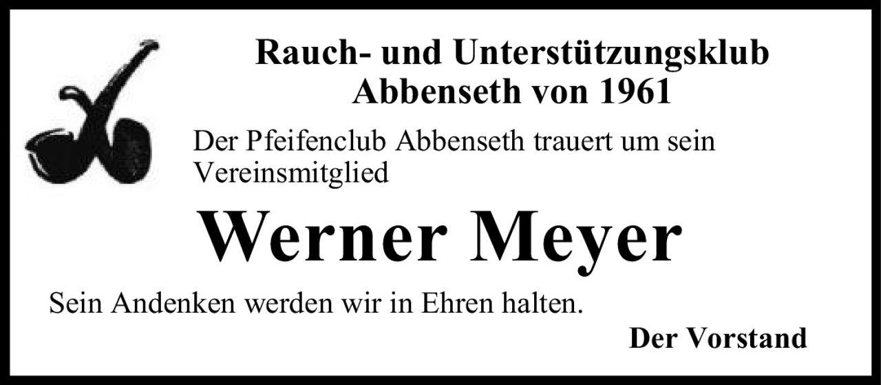 <p><strong>Rauch- und Unterstützungsklub Abbenseth von 1961</strong></p><p>Der Pfeifenclub Abbenseth trauert um sein Vereinsmitglied</p><p><strong>Werner Meyer</strong></p><p>Sein Andenken werden wir in Ehren halten.</p><p>Der Vorstand</p>