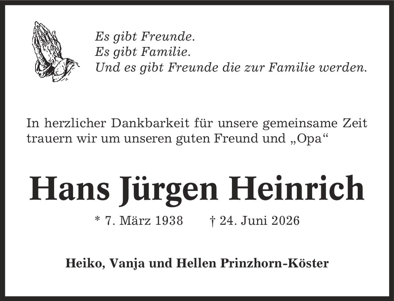 Es gibt Freunde. Es gibt Familie. Und es gibt Freunde die zur Familie werden. In herzlicher Dankbarkeit für unsere gemeinsame Zeit trauern wir um unseren guten Freund und ,Opa' Hans Jürgen Heinrich * 7. März 1938 | 24. Juni 2026 Heiko, Vanja und Hellen Prinzhorn-Köster