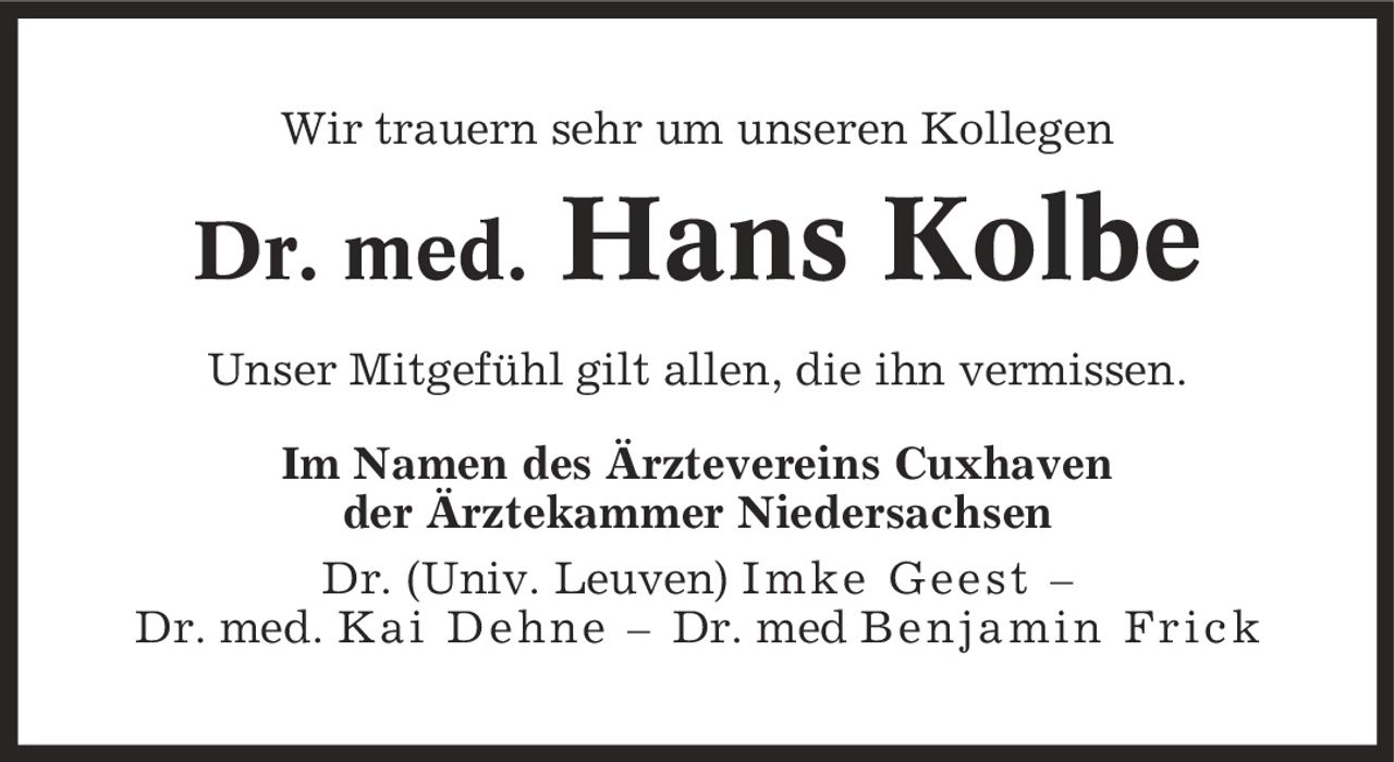 Wir trauern sehr um unseren Kollegen Dr. med. Hans Kolbe Unser Mitgefühl gilt allen, die ihn vermissen. Im Namen des Ärztevereins Cuxhaven der Ärztekammer Niedersachsen Dr. (Univ. Leuven) Imke Geest - Dr. med. Kai Dehne - Dr. med Benjamin Frick