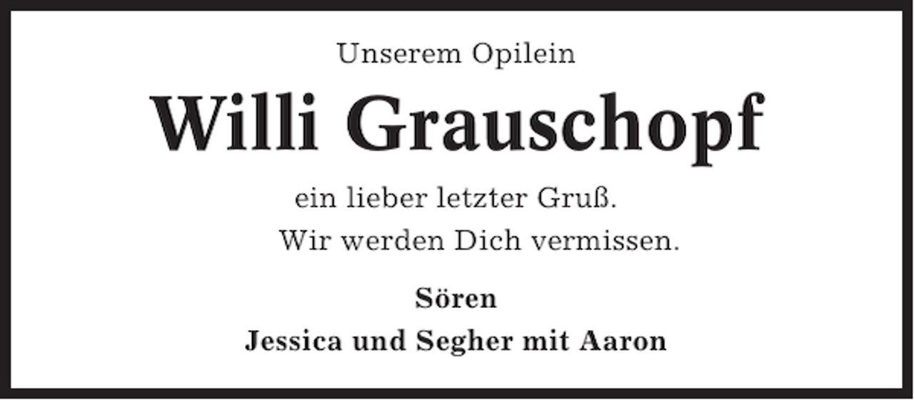 <p>Unserem Opilein</p><p>Willi Grauschopf<br />ein lieber letzter Gruß.<br />Wir werden Dich vermissen.<br />Sören<br />Jessica und Segher mit Aaron</p>