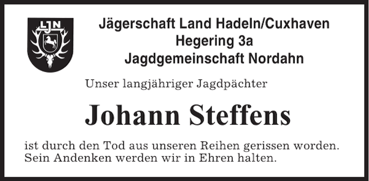 <p>Jägerschaft Land Hadeln/Cuxhaven<br />Hegering 3a<br />Jagdgemeinschaft Nordahn<br />Unser langjähriger Jagdpächter</p><p>Johann Steffens<br />ist durch den Tod aus unseren Reihen gerissen worden.<br />Sein Andenken werden wir in Ehren halten.</p>