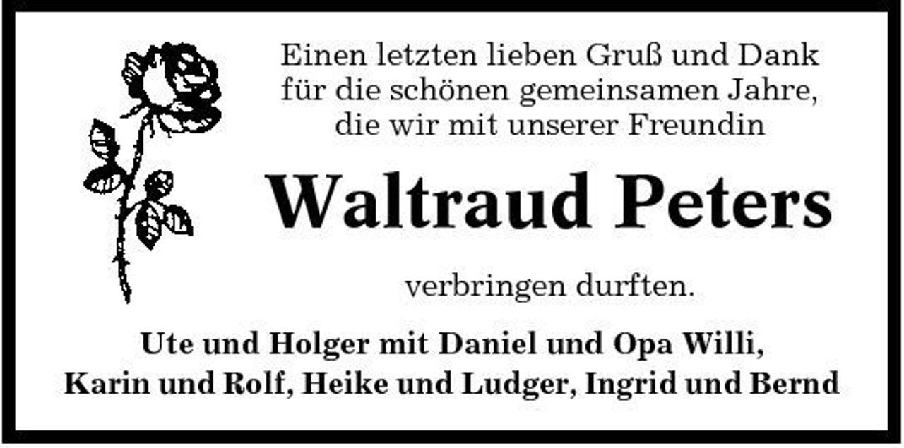 <p>Einen letzten lieben Gruß und Dank für die schönen gemeinsamen Jahre, die wir mit unserer Freundin</p><p>Waltraud Peters<br />verbringen durften. Ute und Holger mit Daniel und Opa Willi, Karin und Rolf, Heike und Ludger, Ingrid und Bernd</p>