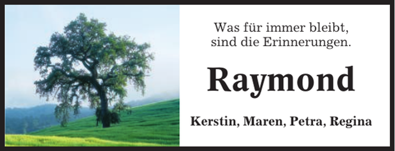 <p>Was für immer bleibt,<br />sind die Erinnerungen.</p><p>Raymond<br />Kerstin, Maren, Petra, Regina</p>