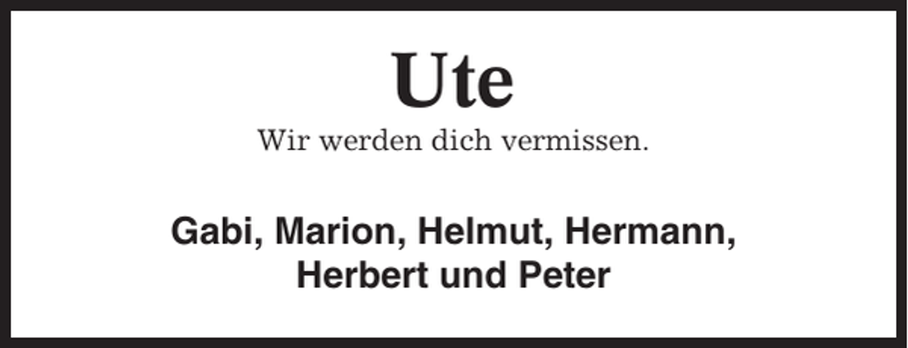 <p>Ute<br />Wir werden dich vermissen.</p><p>Gabi, Marion, Helmut, Hermann,<br />Herbert und Peter</p>