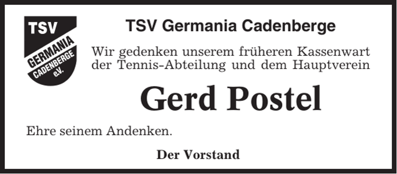 <p>TSV Germania Cadenberge<br />Wir gedenken unserem früheren Kassenwart<br />der Tennis-Abteilung und dem Hauptverein</p><p>Gerd Postel<br />Ehre seinem Andenken.<br />Der Vorstand</p>