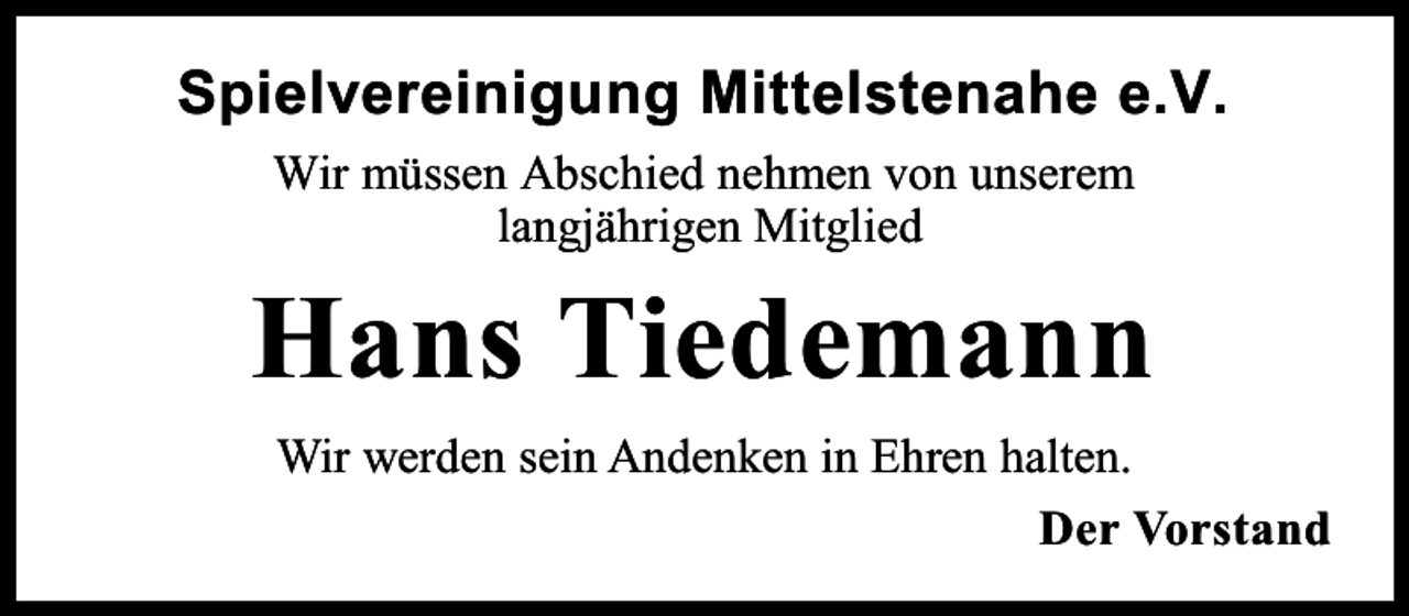 <p>Spielvereinigung Mittelstenahe e.V.<br />Wir müssen Abschied nehmen von unserem<br />langjährigen Mitglied</p><p>Hans Tiedemann<br />Wir werden sein Andenken in Ehren halten.<br />Der Vorstand</p>