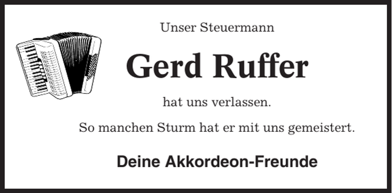 <p>Unser Steuermann</p><p>Gerd Ruffer<br />hat uns verlassen.<br />So manchen Sturm hat er mit uns gemeistert.</p><p>Deine Akkordeon-Freunde</p>