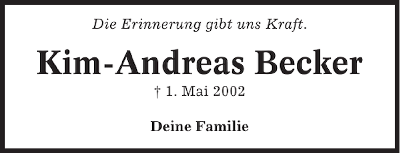 <p>Die Erinnerung gibt uns Kraft.</p><p>Kim-Andreas Becker<br />† 1. Mai 2002<br />Deine Familie</p>
