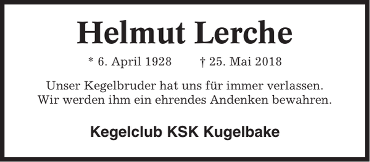 <p>Helmut Lerche<br />* 6. April 1928</p><p>† 25. Mai 2018</p><p>Unser Kegelbruder hat uns für immer verlassen.<br />Wir werden ihm ein ehrendes Andenken bewahren.</p><p>Kegelclub KSK Kugelbake</p>