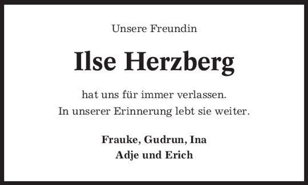 <p>Unsere Freundin</p><p>Ilse Herzberg<br />hat uns für immer verlassen. In unserer Erinnerung lebt sie weiter. Frauke, Gudrun, Ina Adje und Erich</p>