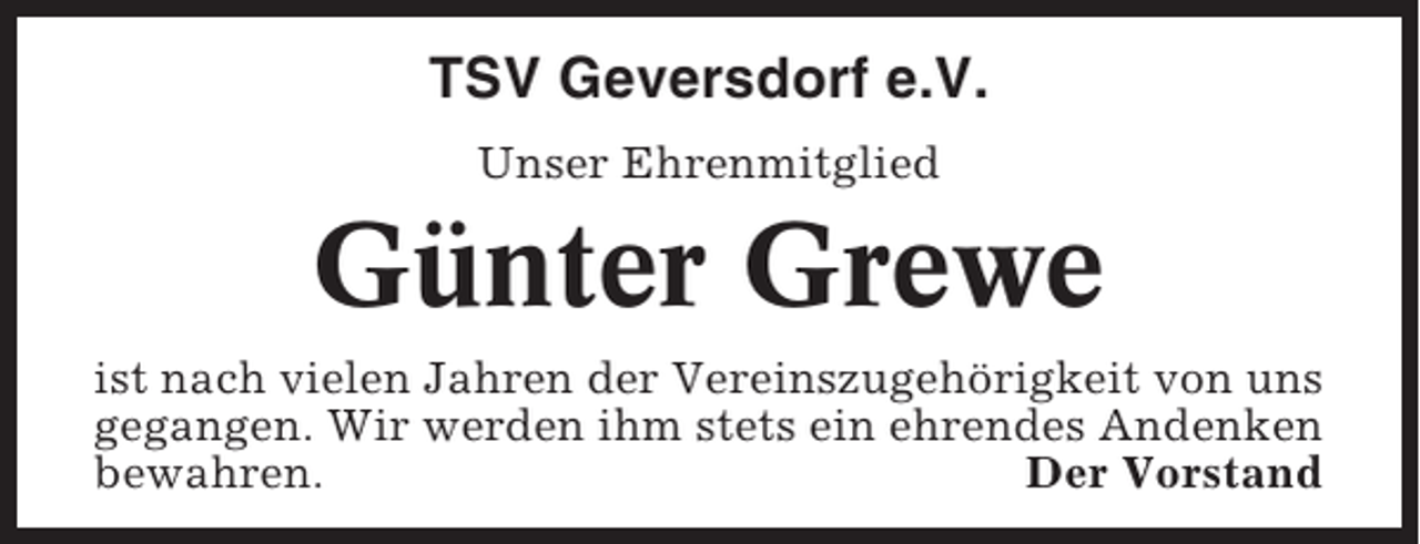 <p>TSV Geversdorf e.V.<br />Unser Ehrenmitglied</p><p>Günter Grewe<br />ist nach vielen Jahren der Vereinszugehörigkeit von uns<br />gegangen. Wir werden ihm stets ein ehrendes Andenken<br />bewahren.<br />Der Vorstand</p>