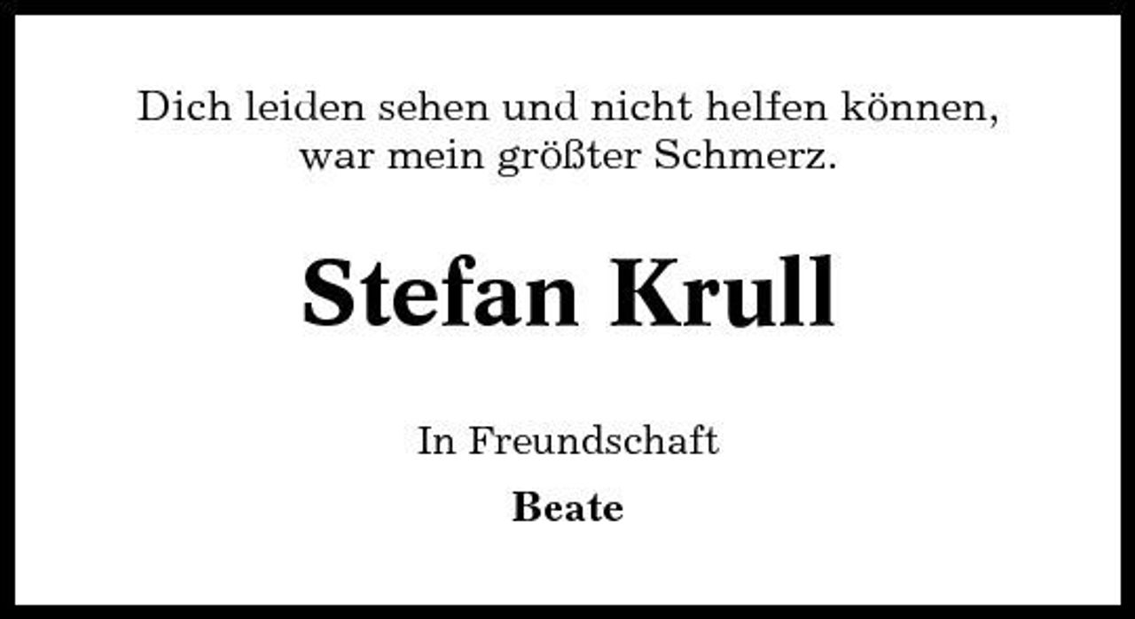 <p>Dich leiden sehen und nicht helfen können, war mein größter Schmerz.</p><p>Stefan Krull<br />In Freundschaft</p><p>Beate</p>