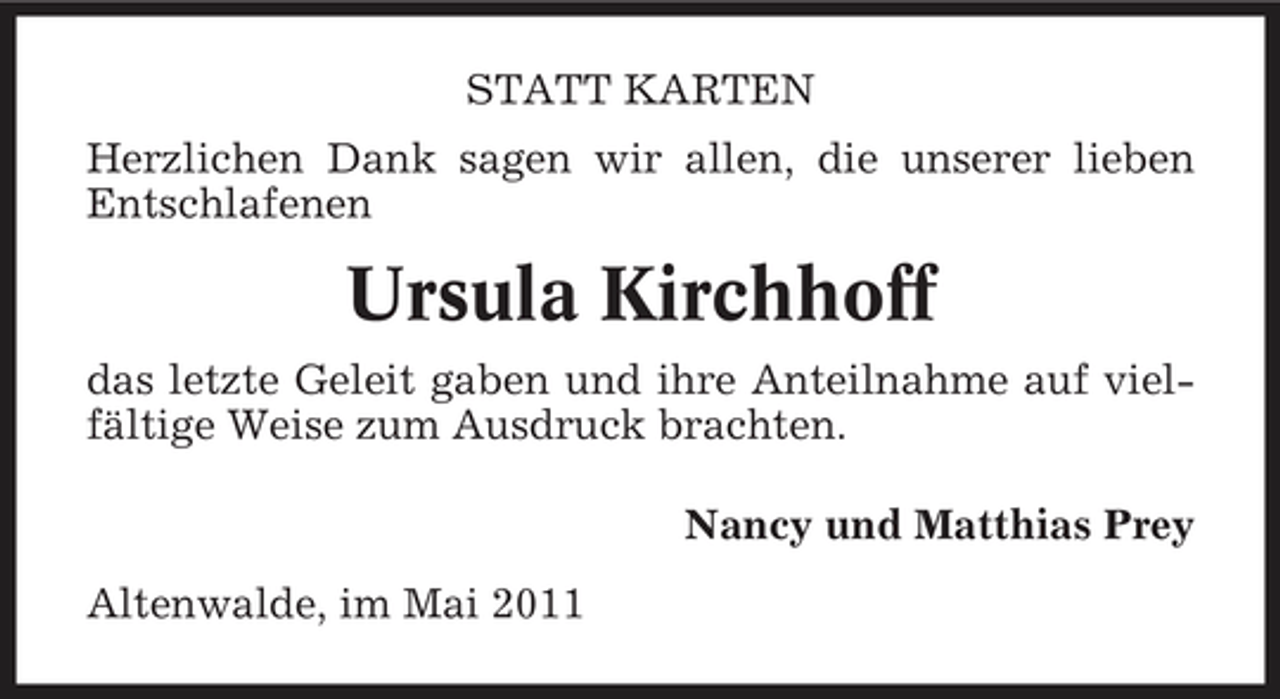 <p>STATT KARTEN Herzlichen Dank sagen wir allen, die unserer lieben Entschlafenen</p><p>Ursula Kirchhoff<br />das letzte Geleit gaben und ihre Anteilnahme auf vielfältige Weise zum Ausdruck brachten. Nancy und Matthias Prey Altenwalde, im Mai 2011</p>