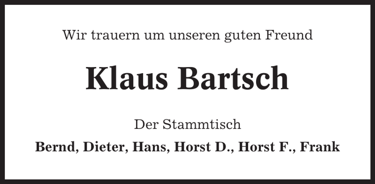 <p>Wir trauern um unseren guten Freund</p><p>Klaus Bartsch<br />Der Stammtisch<br />Bernd, Dieter, Hans, Horst D., Horst F., Frank</p>