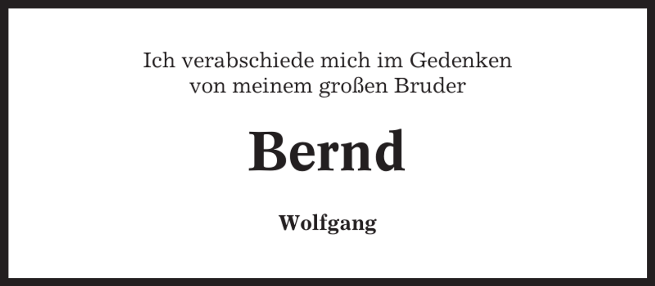 <p>Ich verabschiede mich im Gedenken<br />von meinem großen Bruder</p><p>Bernd<br />Wolfgang</p>