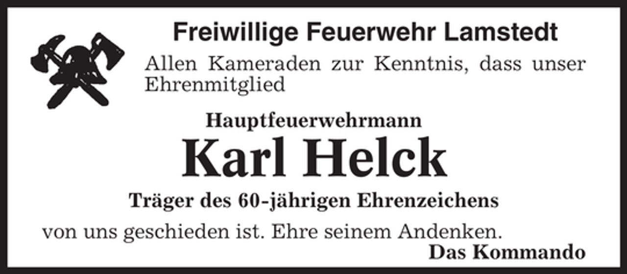<p>Freiwillige Feuerwehr Lamstedt<br />Allen Kameraden zur Kenntnis, dass unser Ehrenmitglied Hauptfeuerwehrmann</p><p>Karl Helck<br />Träger des 60-jährigen Ehrenzeichens von uns geschieden ist. Ehre seinem Andenken. Das Kommando</p>