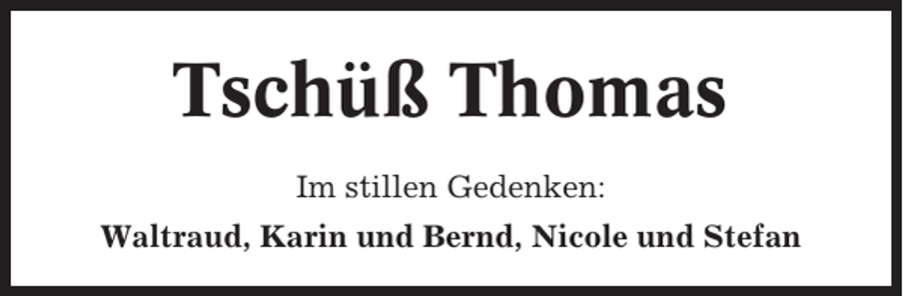 <p>Tschüß Thomas<br />Im stillen Gedenken:<br />Waltraud, Karin und Bernd, Nicole und Stefan</p>