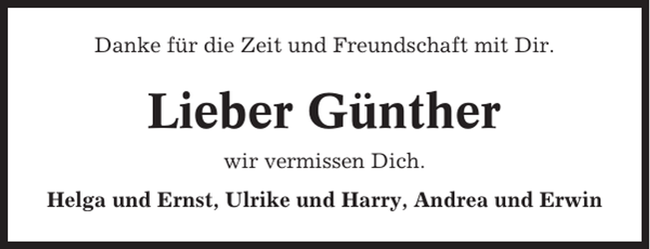 <p>Danke für die Zeit und Freundschaft mit Dir.</p><p>Lieber Günther<br />wir vermissen Dich.<br />Helga und Ernst, Ulrike und Harry, Andrea und Erwin</p>