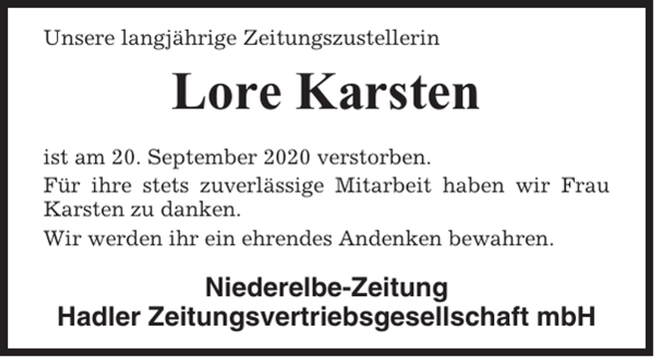 <p>Unsere langjährige Zeitungszustellerin</p><p>Lore Karsten<br />ist am 20. September 2020 verstorben.<br />Für ihre stets zuverlässige Mitarbeit haben wir Frau<br />Karsten zu danken.<br />Wir werden ihr ein ehrendes Andenken bewahren.</p><p>Niederelbe-Zeitung<br />Hadler Zeitungsvertriebsgesellschaft mbH</p>