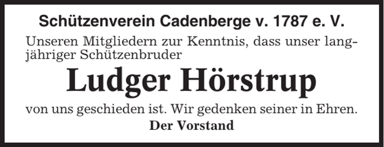 <p>Schützenverein Cadenberge v. 1787 e. V.<br />Unseren Mitgliedern zur Kenntnis, dass unser langjähriger Schützenbruder</p><p>Ludger Hörstrup<br />von uns geschieden ist. Wir gedenken seiner in Ehren.<br />Der Vorstand</p>