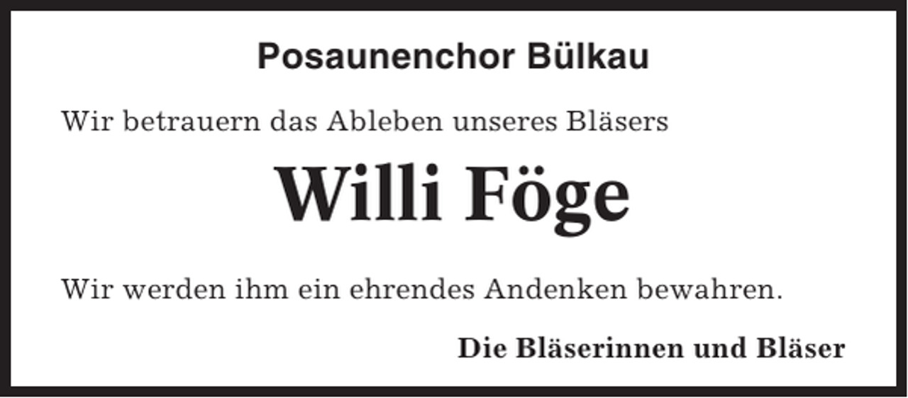 <p>Posaunenchor Bülkau<br />Wir betrauern das Ableben unseres Bläsers</p><p>Willi Föge<br />Wir werden ihm ein ehrendes Andenken bewahren.<br />Die Bläserinnen und Bläser</p>