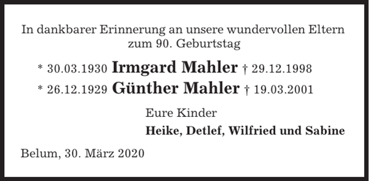 <p>In dankbarer Erinnerung an unsere wundervollen Eltern<br />zum 90. Geburtstag</p><p>Irmgard Mahler † 29.12.1998<br />* 26.12.1929 Günther Mahler † 19.03.2001<br />* 30.03.1930</p><p>Eure Kinder<br />Heike, Detlef, Wilfried und Sabine<br />Belum, 30. März 2020</p>