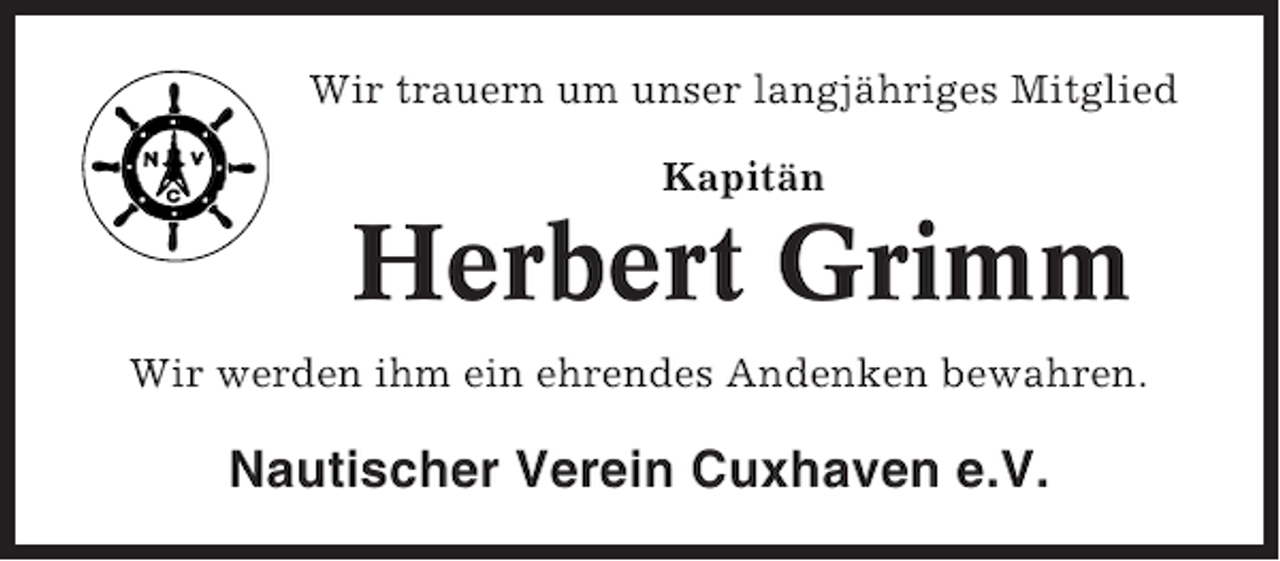 <p>Wir trauern um unser langjähriges Mitglied<br />Kapitän</p><p>Herbert Grimm<br />Wir werden ihm ein ehrendes Andenken bewahren.</p><p>Nautischer Verein Cuxhaven e.V.</p>