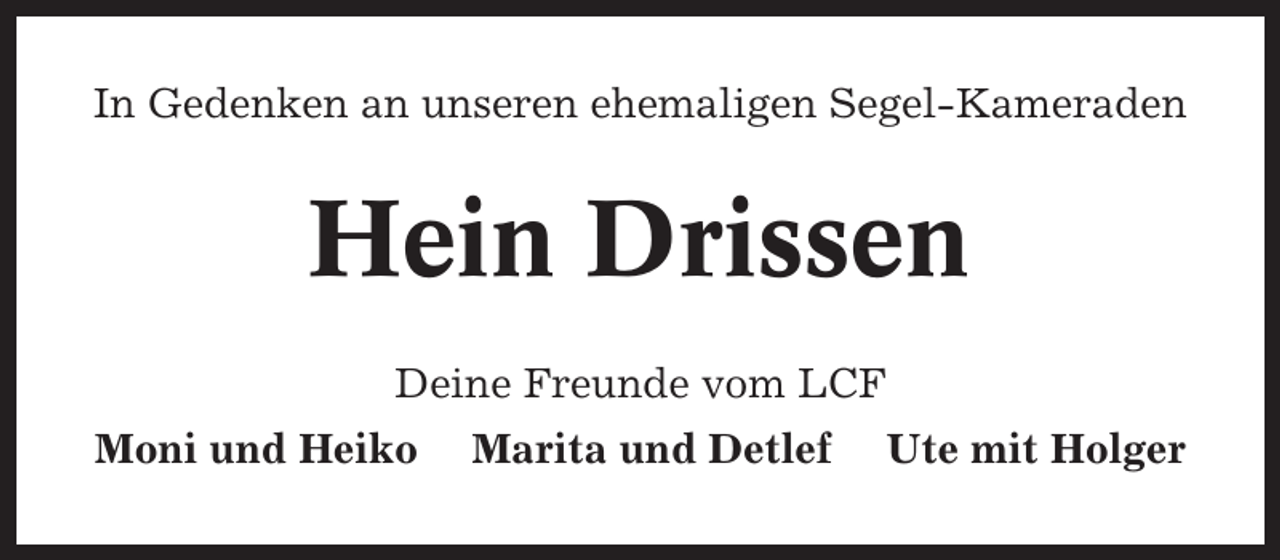<p>In Gedenken an unseren ehemaligen Segel-Kameraden</p><p>Hein Drissen<br />Deine Freunde vom LCF<br />Moni und Heiko</p><p>Marita und Detlef</p><p>Ute mit Holger</p>