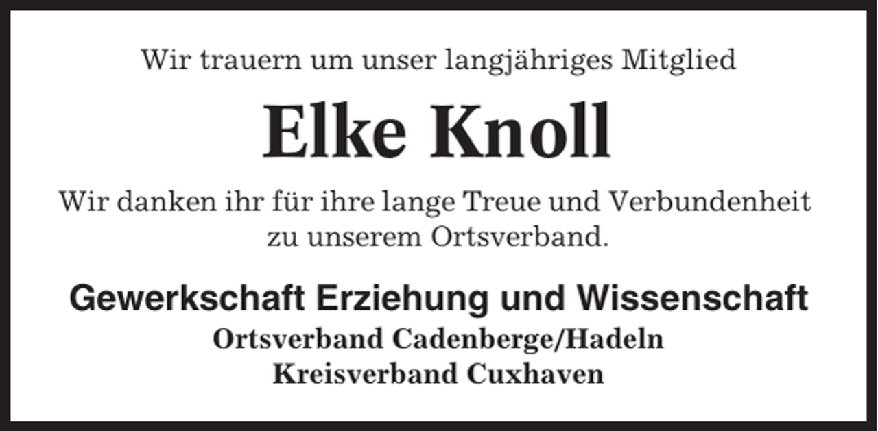 <p>Wir trauern um unser langjähriges Mitglied</p><p>Elke Knoll<br />Wir danken ihr für ihre lange Treue und Verbundenheit<br />zu unserem Ortsverband.</p><p>Gewerkschaft Erziehung und Wissenschaft<br />Ortsverband Cadenberge/Hadeln<br />Kreisverband Cuxhaven</p>