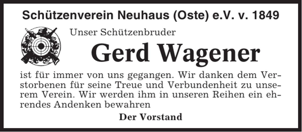 <p>Schützenverein Neuhaus (Oste) e.V. v. 1849<br />Unser Schützenbruder</p><p>Gerd Wagener<br />ist für immer von uns gegangen. Wir danken dem Verstorbenen für seine Treue und Verbundenheit zu unserem Verein. Wir werden ihm in unseren Reihen ein ehrendes Andenken bewahren<br />Der Vorstand</p>
