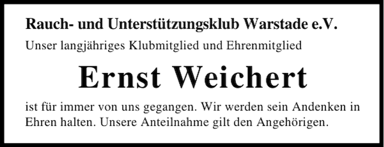 <p>Rauch- und Unterstützungsklub Warstade e.V.<br />Unser langjähriges Klubmitglied und Ehrenmitglied</p><p>Ernst Weichert<br />ist für immer von uns gegangen. Wir werden sein Andenken in<br />Ehren halten. Unsere Anteilnahme gilt den Angehörigen.</p>