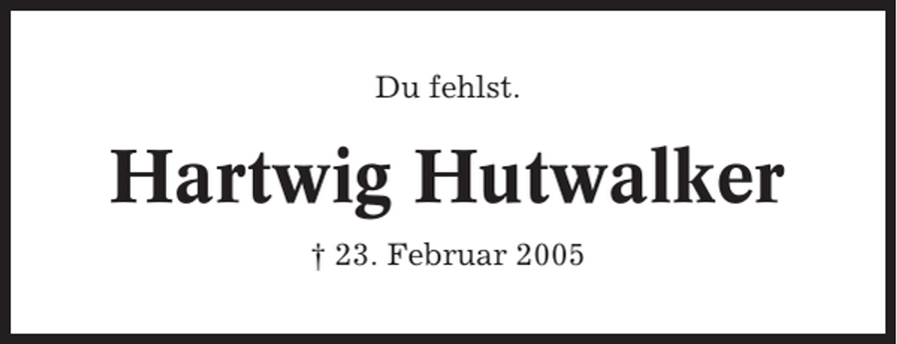 <p>Du fehlst.</p><p>Hartwig Hutwalker<br />† 23. Februar 2005</p>