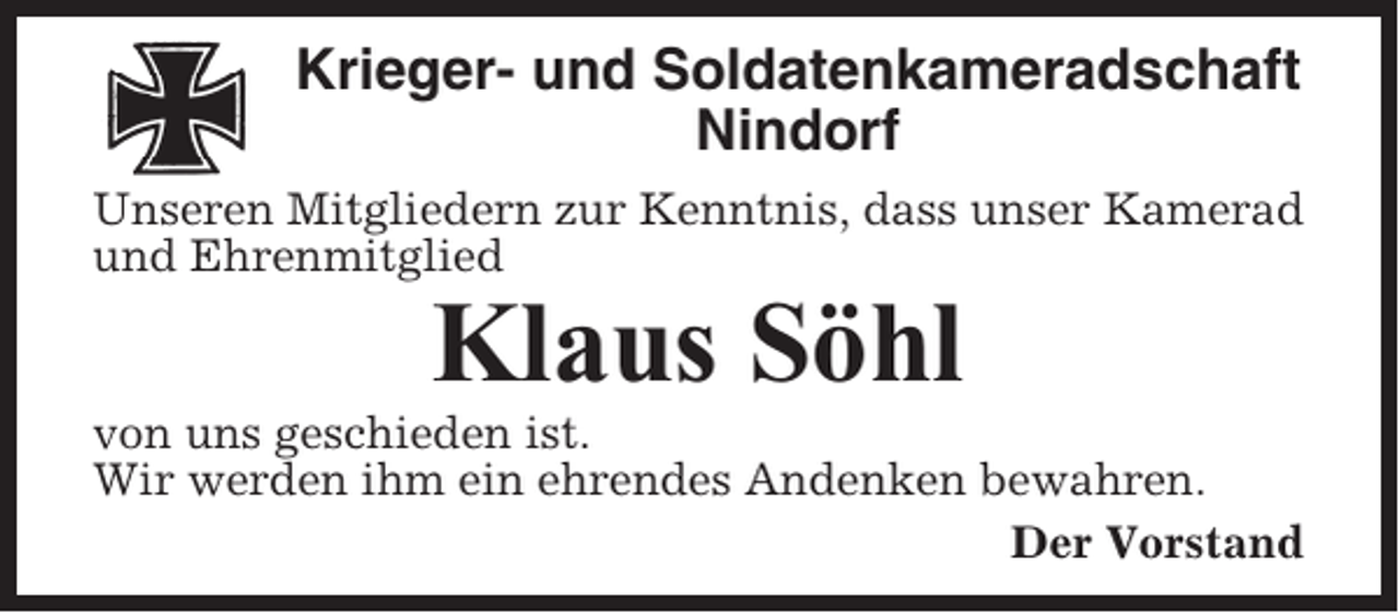 <p>Krieger- und Soldatenkameradschaft<br />Nindorf<br />Unseren Mitgliedern zur Kenntnis, dass unser Kamerad<br />und Ehrenmitglied</p><p>Klaus Söhl<br />von uns geschieden ist.<br />Wir werden ihm ein ehrendes Andenken bewahren.<br />Der Vorstand</p>