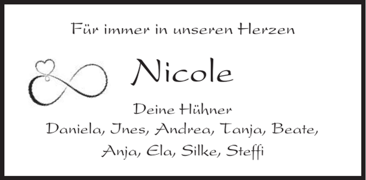 <p>Für immer in unseren Herzen</p><p>Nicole<br />Deine Hühner<br />Daniela, Ines, Andrea, Tanja, Beate,<br />Anja, Ela, Silke, Steffi</p>