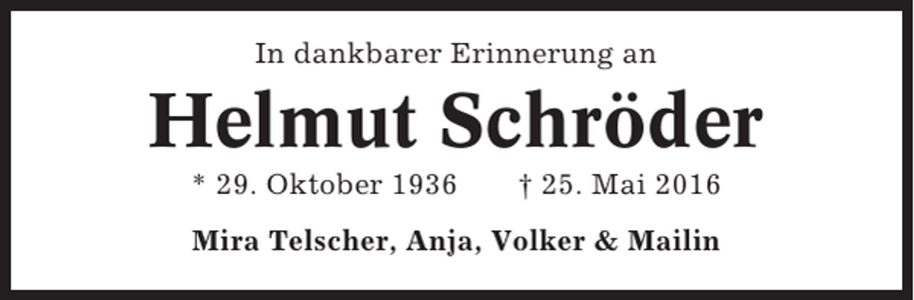 <p>In dankbarer Erinnerung an</p><p>Helmut Schröder<br />* 29. Oktober 1936</p><p>† 25. Mai 2016</p><p>Mira Telscher, Anja, Volker &amp; Mailin</p>