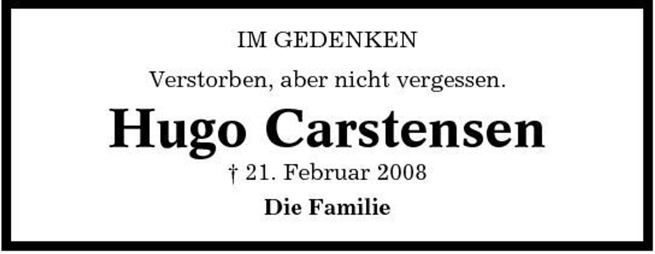 <p>IM GEDENKEN Verstorben, aber nicht vergessen.</p><p>Hugo Carstensen<br />† 21. Februar 2008 Die Familie</p>