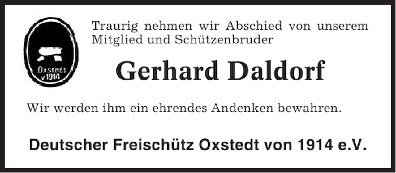 <p>Traurig nehmen wir Abschied von unserem<br />Mitglied und Schützenbruder</p><p>Gerhard Daldorf<br />Wir werden ihm ein ehrendes Andenken bewahren.</p><p>Deutscher Freischütz Oxstedt von 1914 e.V.</p>