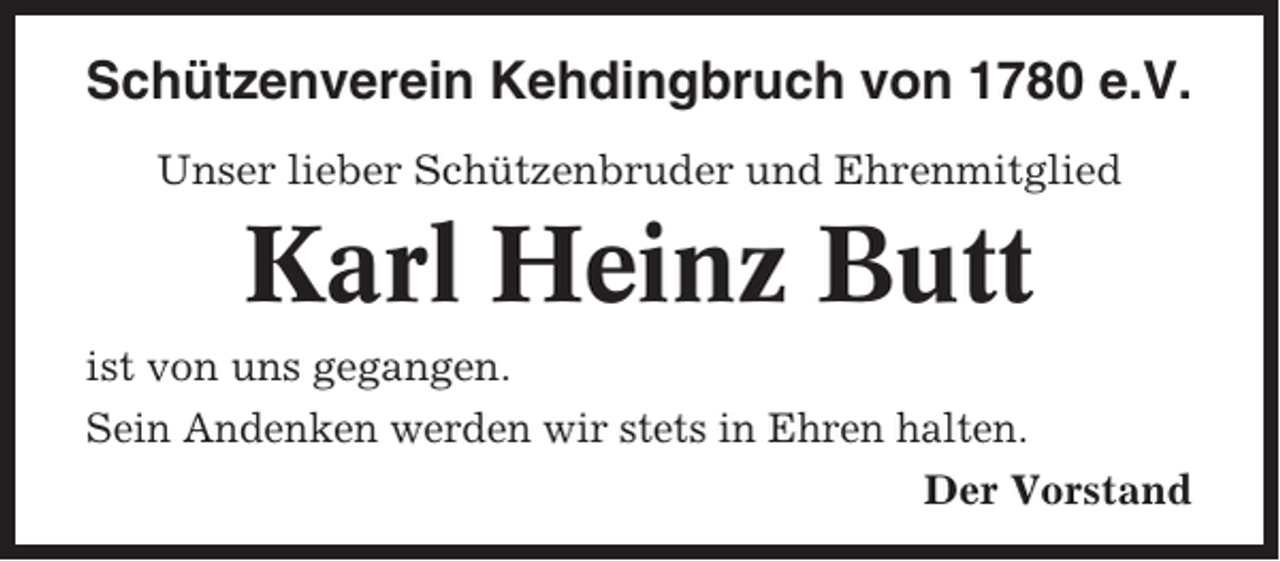 <p>Schützenverein Kehdingbruch von 1780 e.V.<br />Unser lieber Schützenbruder und Ehrenmitglied</p><p>Karl Heinz Butt<br />ist von uns gegangen.<br />Sein Andenken werden wir stets in Ehren halten.<br />Der Vorstand</p>
