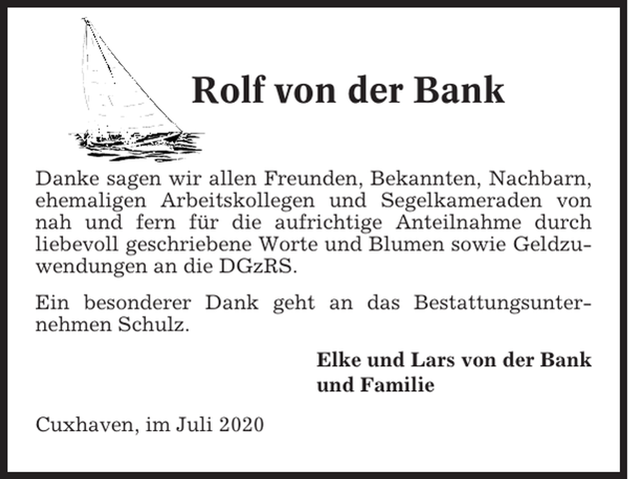 <p>Rolf von der Bank<br />Danke sagen wir allen Freunden, Bekannten, Nachbarn,<br />ehemaligen Arbeitskollegen und Segelkameraden von<br />nah und fern für die aufrichtige Anteilnahme durch<br />liebevoll geschriebene Worte und Blumen sowie Geldzuwendungen an die DGzRS.<br />Ein besonderer Dank geht an das Bestattungsunternehmen Schulz.<br />Elke und Lars von der Bank<br />und Familie<br />Cuxhaven, im Juli 2020</p>