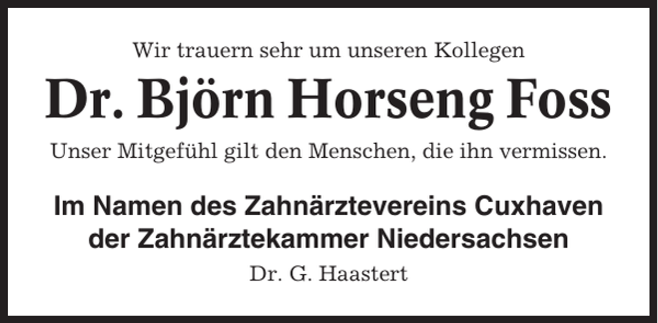 <p>Wir trauern sehr um unseren Kollegen</p><p>Dr. Björn Horseng Foss<br />Unser Mitgefühl gilt den Menschen, die ihn vermissen.</p><p>Im Namen des Zahnärztevereins Cuxhaven<br />der Zahnärztekammer Niedersachsen<br />Dr. G. Haastert</p>