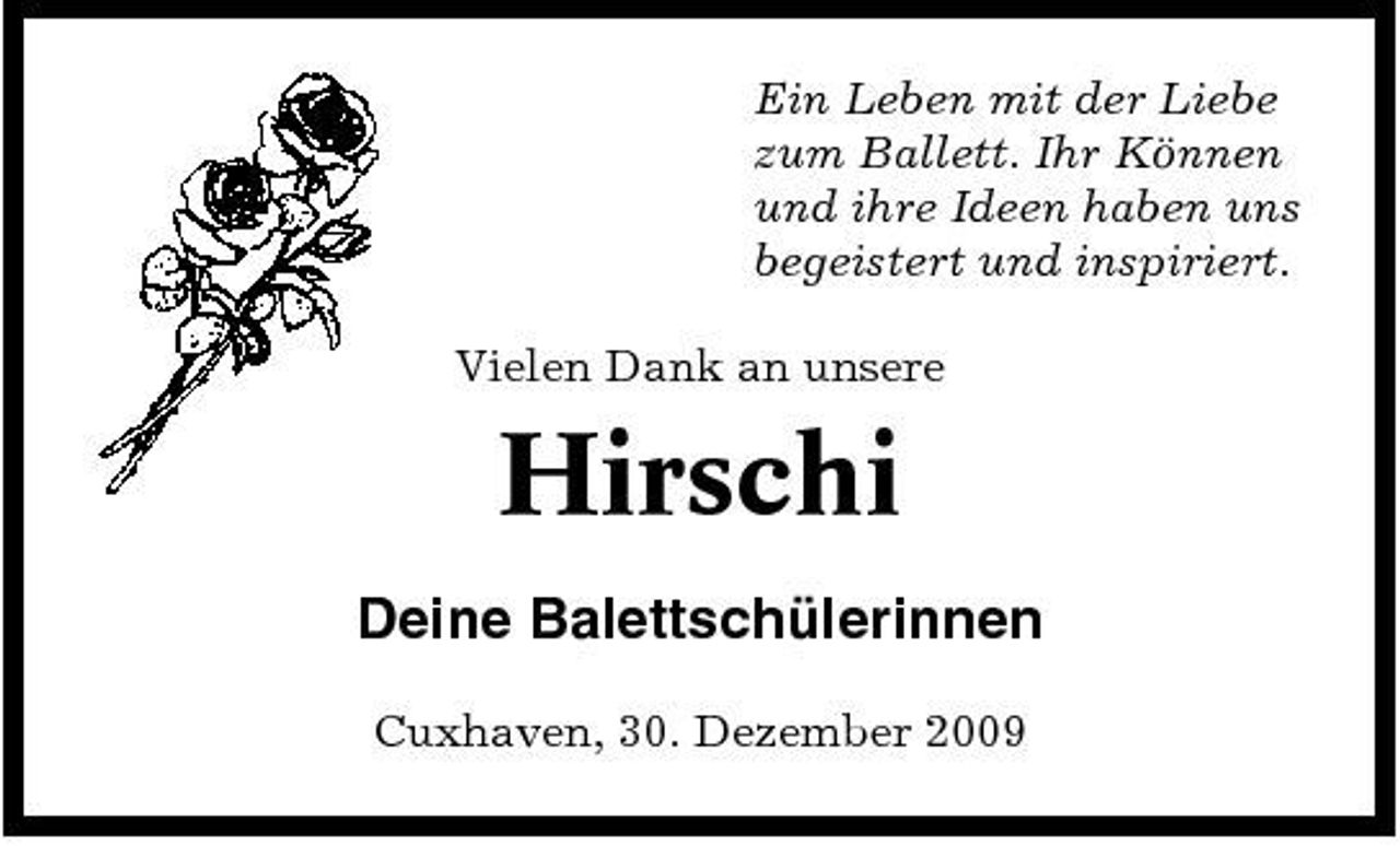 <p>Ein Leben mit der Liebe zum Ballett. Ihr Können und ihre Ideen haben uns begeistert und inspiriert. Vielen Dank an unsere</p><p>Hirschi<br />Deine Balettschülerinnen<br />Cuxhaven, 30. Dezember 2009</p>