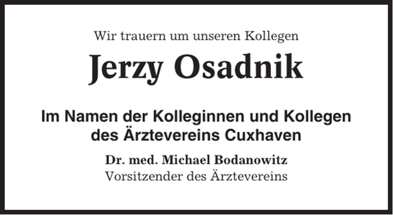 <p>Wir trauern um unseren Kollegen</p><p>Jerzy Osadnik<br />Im Namen der Kolleginnen und Kollegen<br />des Ärztevereins Cuxhaven<br />Dr. med. Michael Bodanowitz<br />Vorsitzender des Ärztevereins</p>