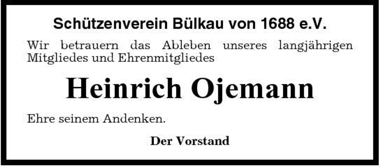 <p>Schützenverein Bülkau von 1688 e.V.<br />Wir betrauern das Ableben unseres langjährigen Mitgliedes und Ehrenmitgliedes</p><p>Heinrich Ojemann<br />Ehre seinem Andenken. Der Vorstand</p>