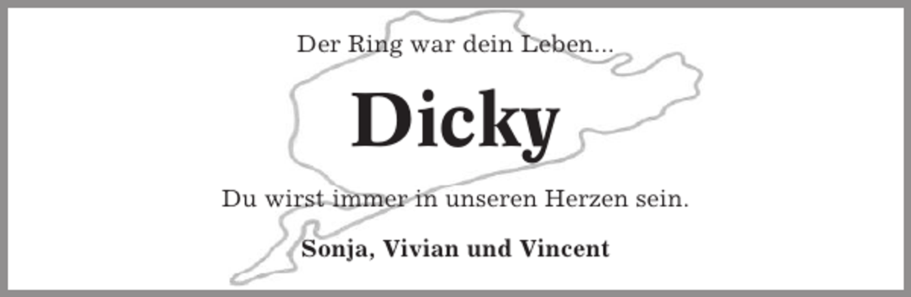 <p>Der Ring war dein Leben...</p><p>Dicky<br />Du wirst immer in unseren Herzen sein.<br />Sonja, Vivian und Vincent</p>