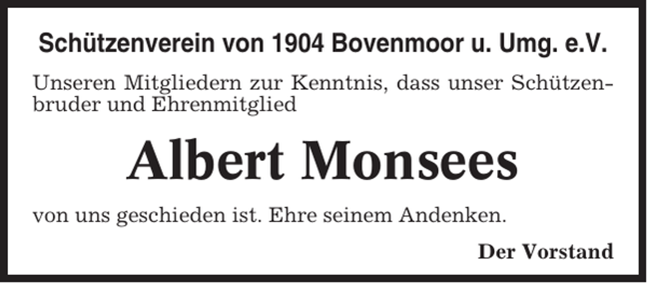 <p>Schützenverein von 1904 Bovenmoor u. Umg. e.V.<br />Unseren Mitgliedern zur Kenntnis, dass unser Schützenbruder und Ehrenmitglied</p><p>Albert Monsees<br />von uns geschieden ist. Ehre seinem Andenken.<br />Der Vorstand</p>