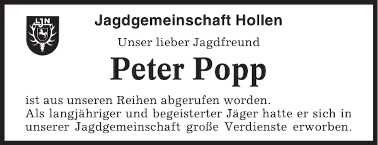 <p>Jagdgemeinschaft Hollen<br />Unser lieber Jagdfreund</p><p>Peter Popp<br />ist aus unseren Reihen abgerufen worden.<br />Als langjähriger und begeisterter Jäger hatte er sich in<br />unserer Jagdgemeinschaft große Verdienste erworben.</p>